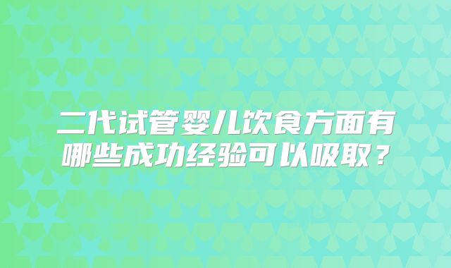 二代试管婴儿饮食方面有哪些成功经验可以吸取？