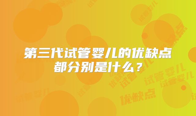 第三代试管婴儿的优缺点都分别是什么?