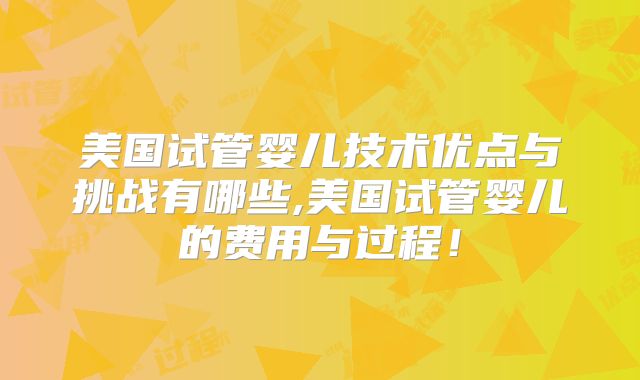 美国试管婴儿技术优点与挑战有哪些,美国试管婴儿的费用与过程！