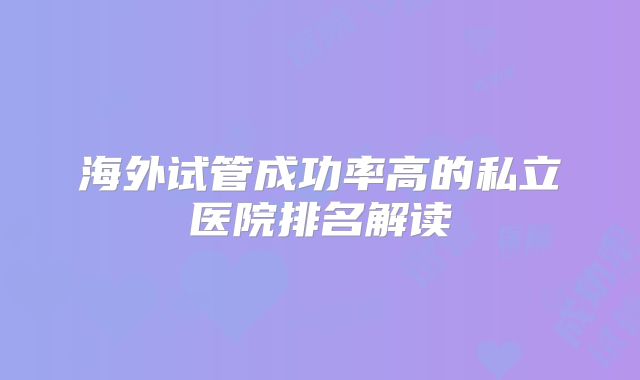 海外试管成功率高的私立医院排名解读