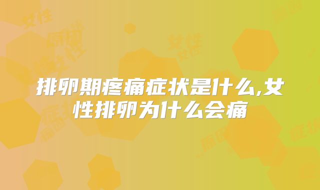 排卵期疼痛症状是什么,女性排卵为什么会痛