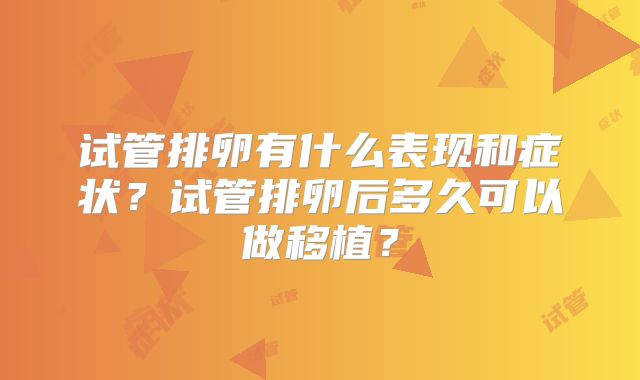 试管排卵有什么表现和症状？试管排卵后多久可以做移植？