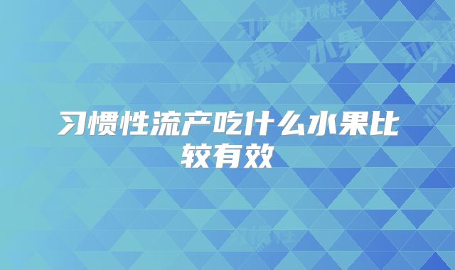 习惯性流产吃什么水果比较有效