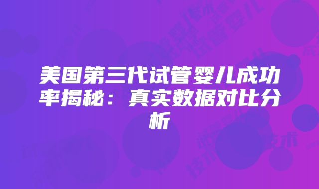 美国第三代试管婴儿成功率揭秘：真实数据对比分析