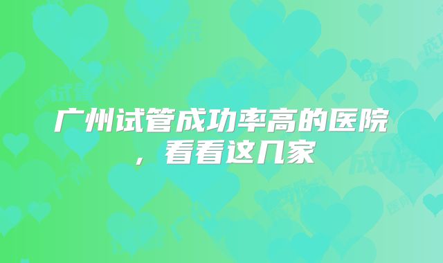 广州试管成功率高的医院,看看这几家