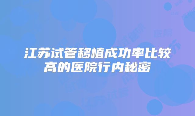 江苏试管移植成功率比较高的医院行内秘密
