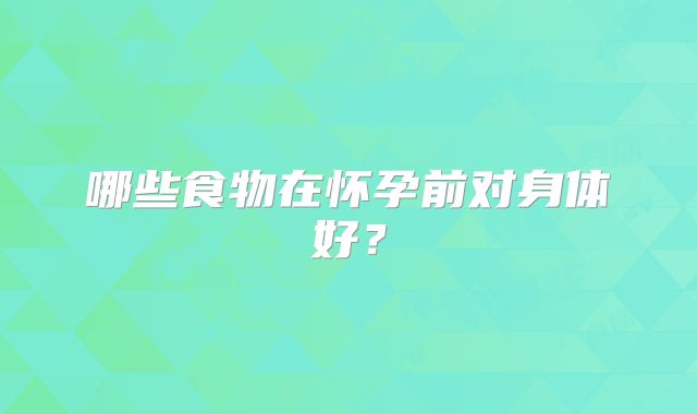 哪些食物在怀孕前对身体好？
