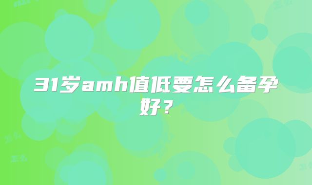 31岁amh值低要怎么备孕好？