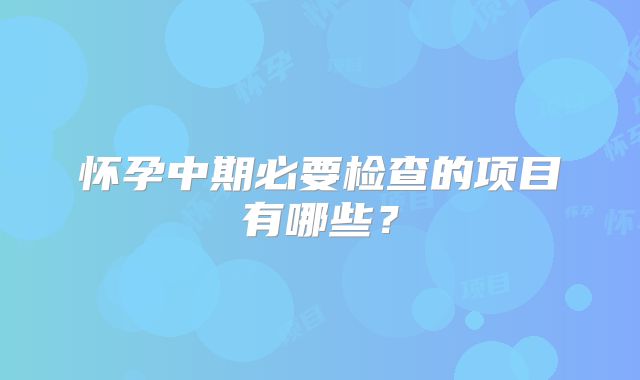 怀孕中期必要检查的项目有哪些？