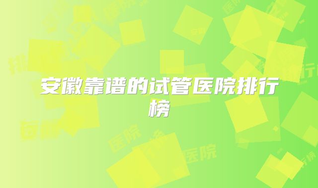 安徽靠谱的试管医院排行榜