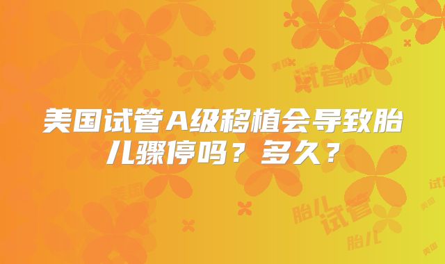 美国试管A级移植会导致胎儿骤停吗？多久？