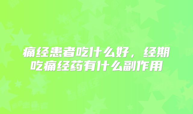 痛经患者吃什么好，经期吃痛经药有什么副作用