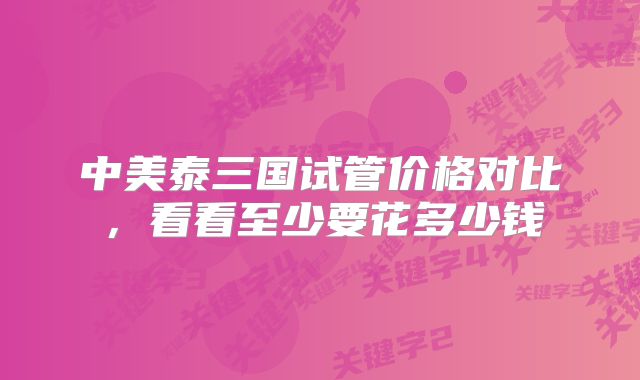 中美泰三国试管价格对比，看看至少要花多少钱