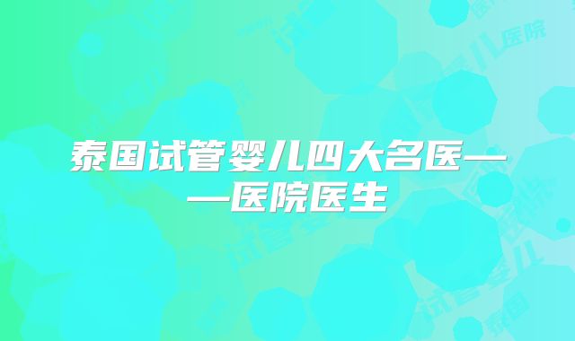 泰国试管婴儿四大名医——医院医生
