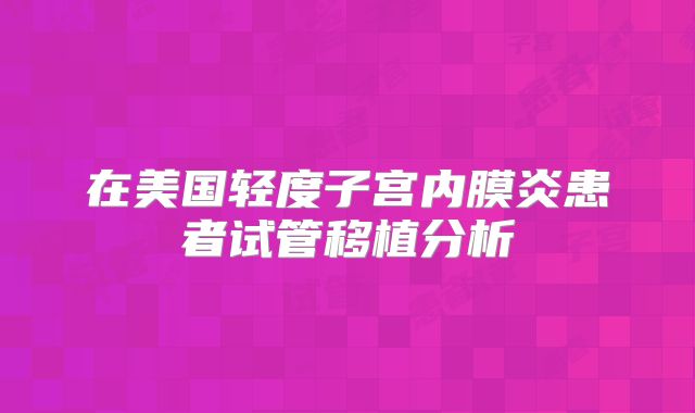 在美国轻度子宫内膜炎患者试管移植分析