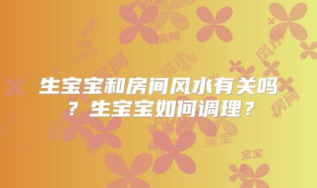生宝宝和房间风水有关吗？生宝宝如何调理？