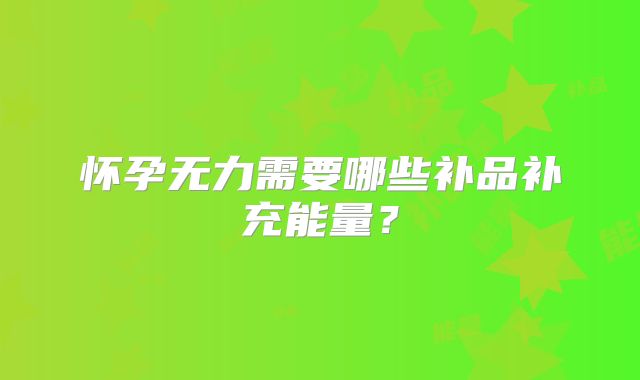 怀孕无力需要哪些补品补充能量？
