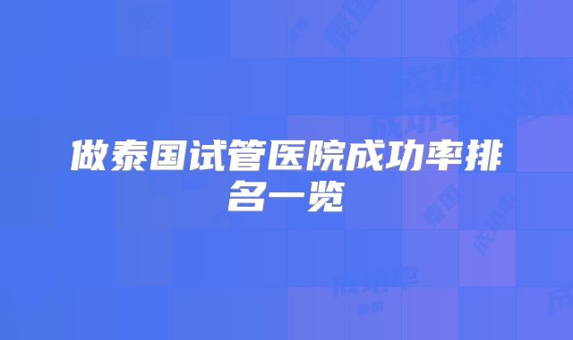 做泰国试管医院成功率排名一览