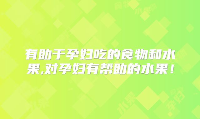 有助于孕妇吃的食物和水果,对孕妇有帮助的水果！