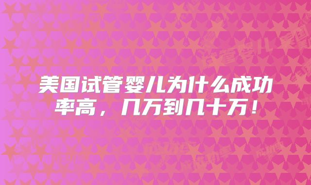 美国试管婴儿为什么成功率高，几万到几十万！