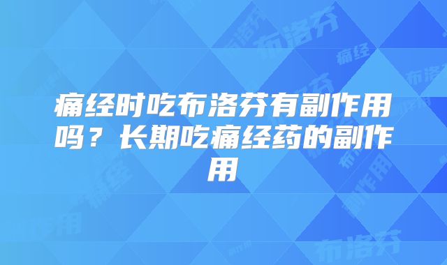 痛经时吃布洛芬有副作用吗?长期吃痛经药的副作用