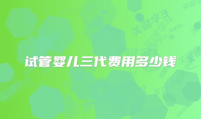 试管婴儿三代费用多少钱