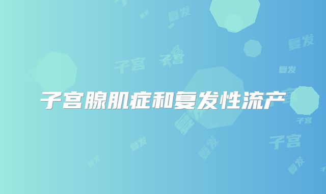 子宫腺肌症和复发性流产