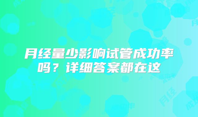 月经量少影响试管成功率吗?详细答案都在这