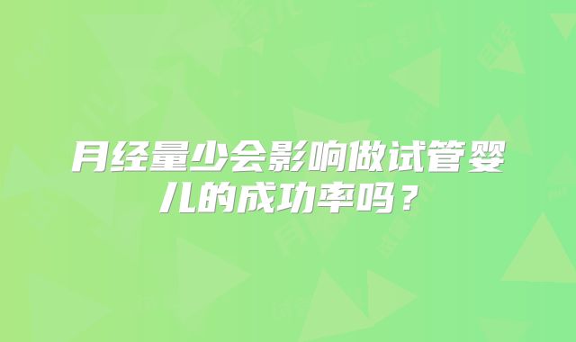 月经量少会影响做试管婴儿的成功率吗？