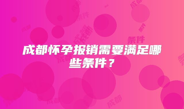 成都怀孕报销需要满足哪些条件？