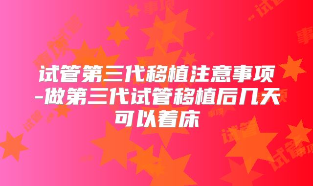 试管第三代移植注意事项-做第三代试管移植后几天可以着床