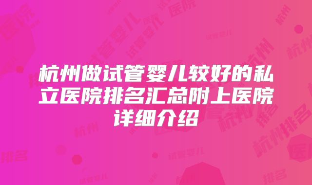 杭州做试管婴儿较好的私立医院排名汇总附上医院详细介绍