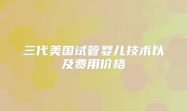 三代美国试管婴儿技术以及费用价格