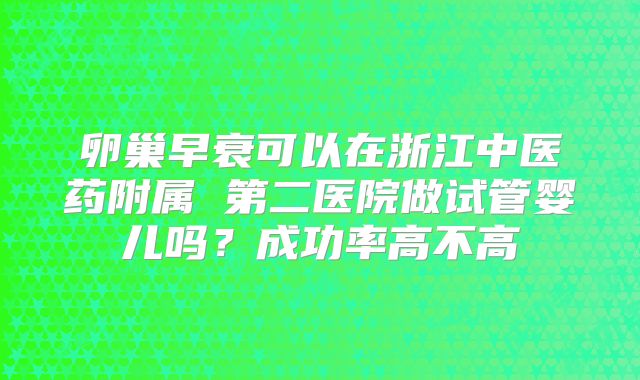卵巢早衰可以在浙江中医药附属 第二医院做试管婴儿吗？成功率高不高