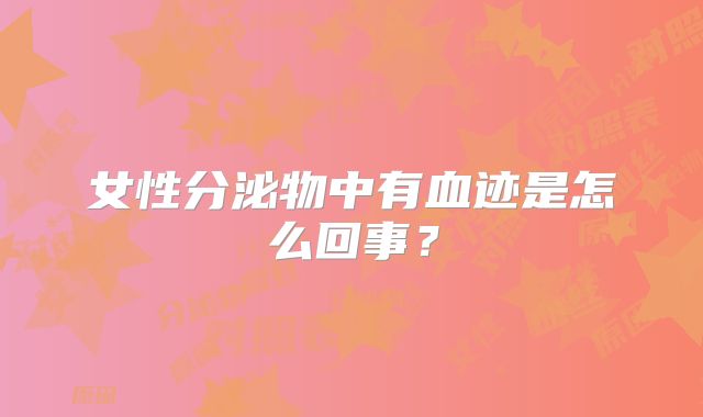 女性分泌物中有血迹是怎么回事？