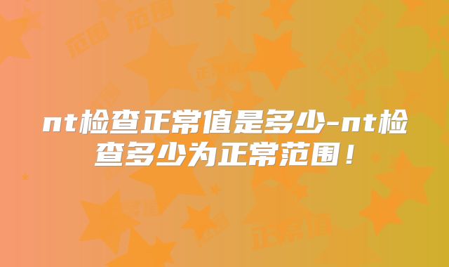 nt检查正常值是多少-nt检查多少为正常范围！
