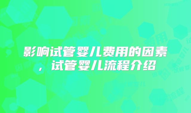 影响试管婴儿费用的因素，试管婴儿流程介绍