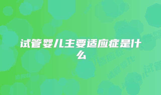 试管婴儿主要适应症是什么