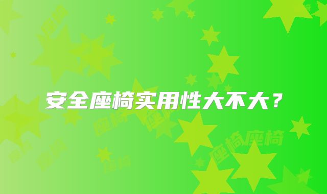 安全座椅实用性大不大？