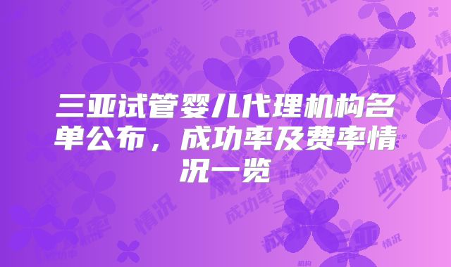 三亚试管婴儿代理机构名单公布,成功率及费率情况一览