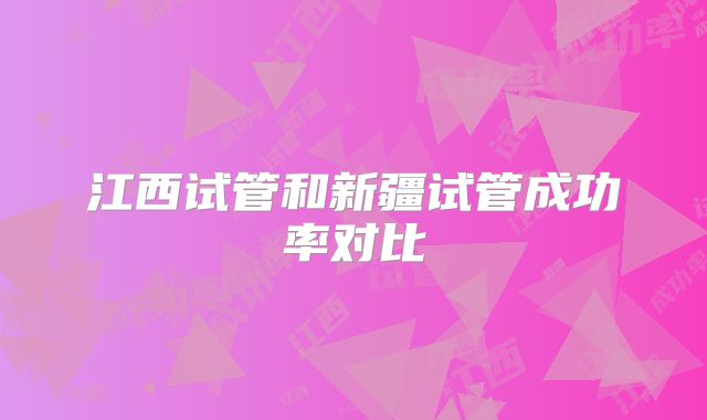 江西试管和新疆试管成功率对比