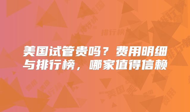 美国试管贵吗？费用明细与排行榜，哪家值得信赖