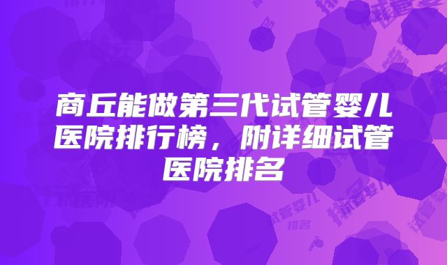 商丘能做第三代试管婴儿医院排行榜，附详细试管医院排名