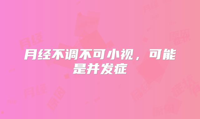 月经不调不可小视，可能是并发症