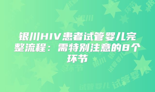 银川HIV患者试管婴儿完整流程：需特别注意的8个环节