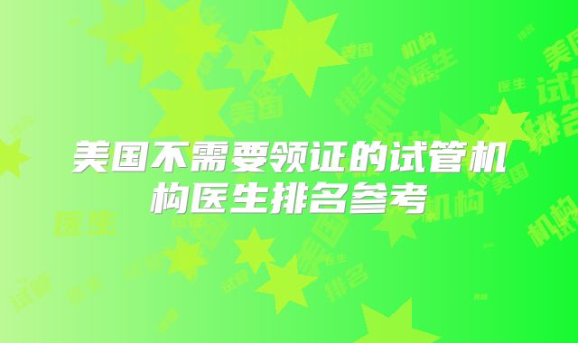 美国不需要领证的试管机构医生排名参考