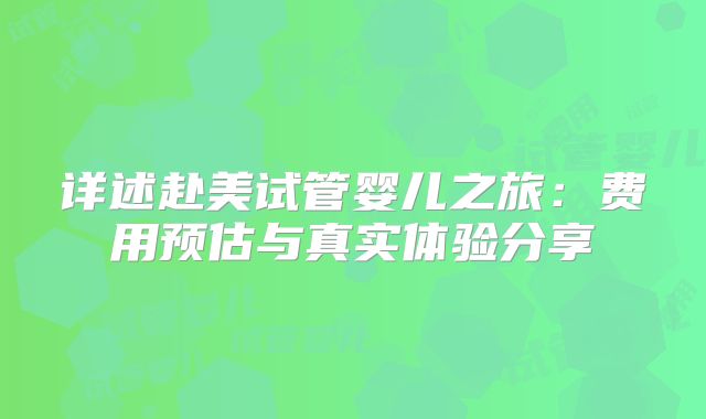 详述赴美试管婴儿之旅：费用预估与真实体验分享