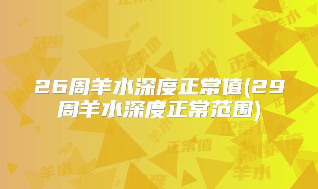 26周羊水深度正常值(29周羊水深度正常范围)