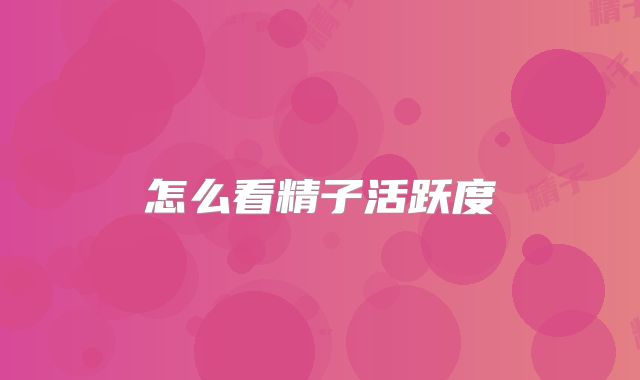 怎么看精子活跃度