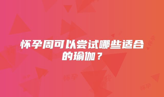 怀孕周可以尝试哪些适合的瑜伽?